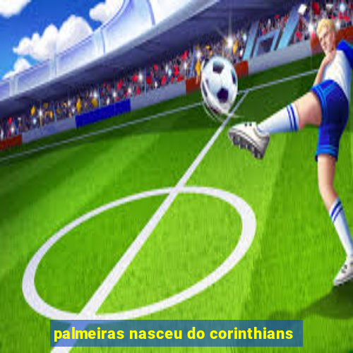 palmeiras nasceu do corinthians